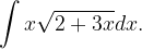 \dpi{120} \int x\sqrt{2+3x}dx.